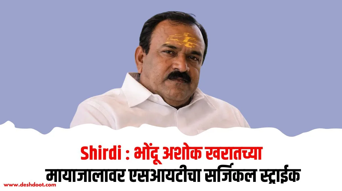 Shirdi : भोंदू अशोक खरातच्या मायाजालावर एसआयटीचा सर्जिकल स्ट्राईक