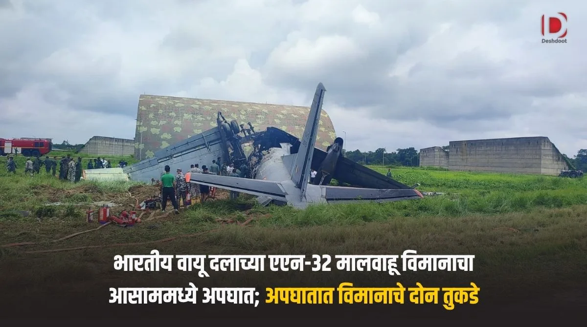 भारतीय वायू दलाच्या एएन-३२ मालवाहू विमानाचा आसाममध्ये अपघात; अपघातात विमानाचे दोन तुकडे