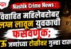 Nashik Crime News : विवाहित महिलेबरोबर लग्न लावून युवकाची फसवणूक; नऊ जणांच्या टोळीवर गुन्हा दाखल