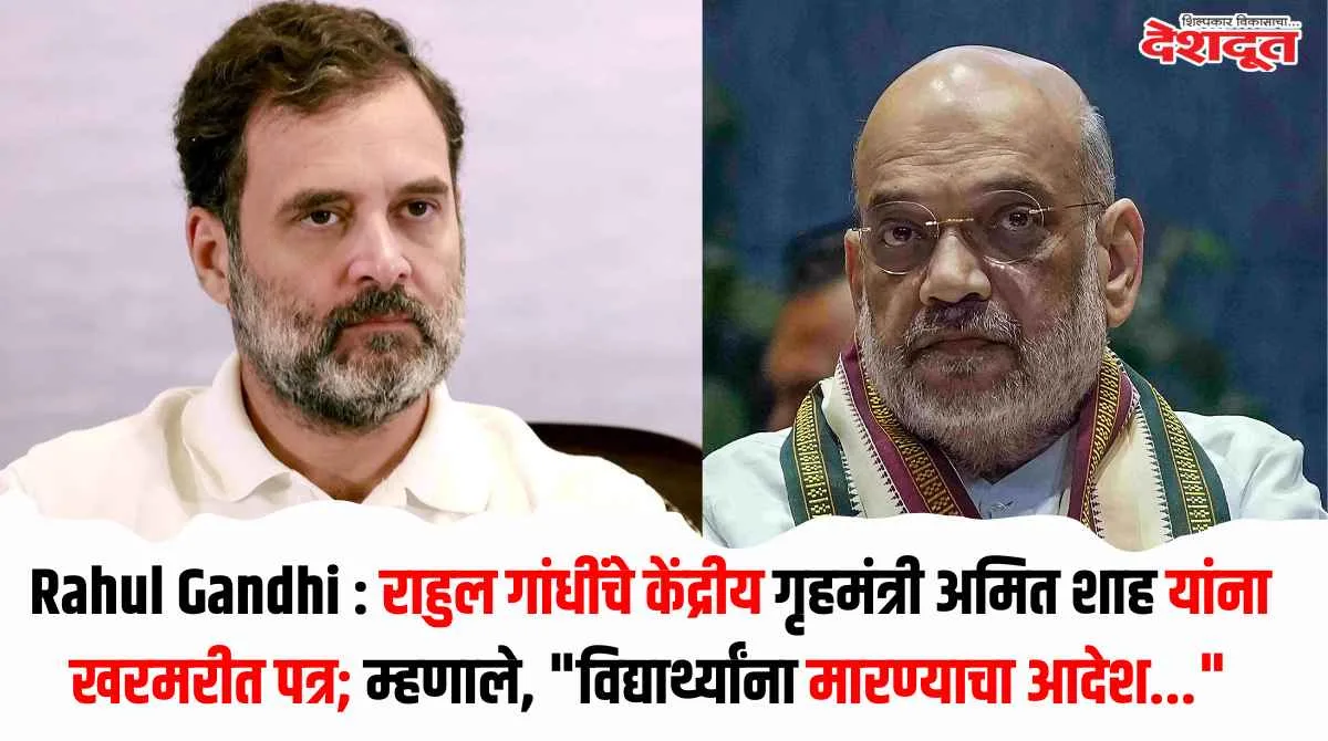 राहुल गांधींचे अमित शाह यांना पत्र; विद्यार्थ्यांवरील हिंसाचाराचा प्रश्न