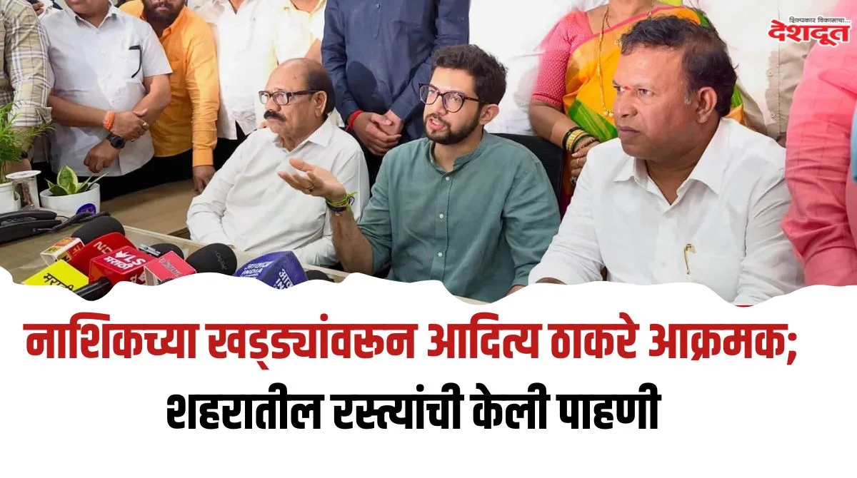 नाशिकच्या खड्ड्यांवर आदित्य ठाकरे आक्रमक; १७ ऑगस्टला मोर्चा