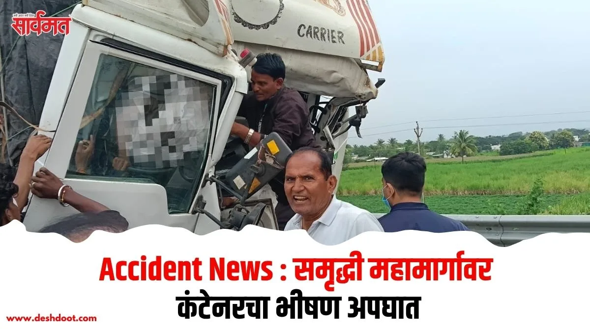 Accident News : समृद्धी महामार्गावर कंटेनरचा भीषण अपघात