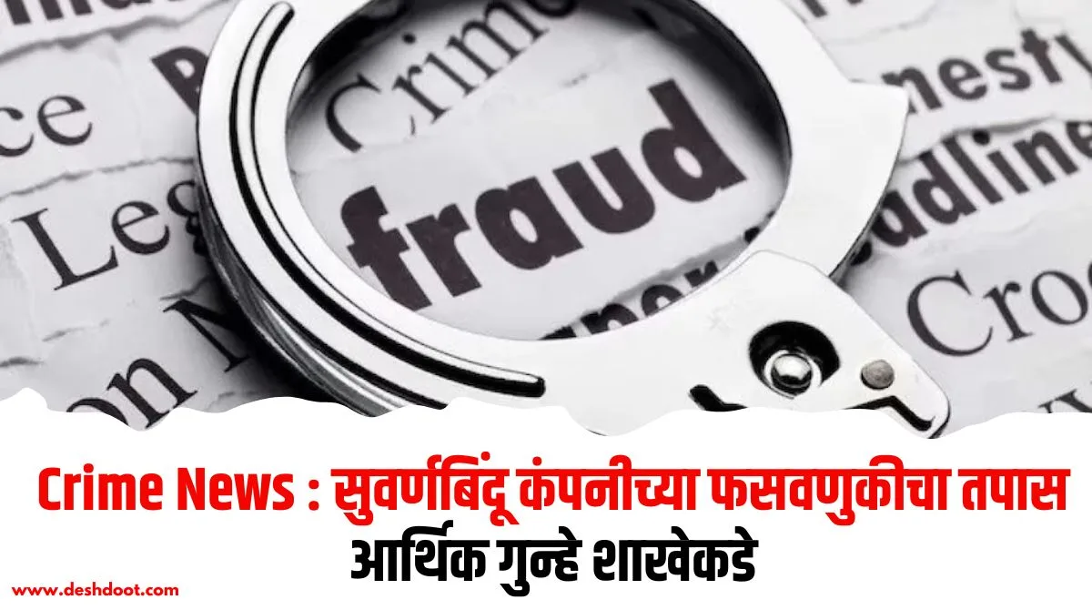सुवर्णबिंदू कंपनीच्या फसवणुकीचा तपास आर्थिक गुन्हे शाखेकडे