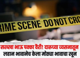 सख्खा भाऊ पक्का वैरी! दारूच्या व्यसनातून लहान भावानेच केला मोठ्या भावाचा खून