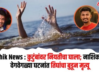 Nashik News : कुटुंबांवर नियतीचा घाला; नाशिकमध्ये वेगवेगळ्या घटनांत तिघांचा बुडून मृत्यू